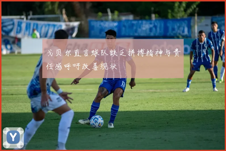 戈贝尔直言球队缺乏拼搏精神与责任感呼吁改善现状