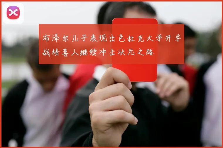 布泽尔儿子表现出色杜克大学开季战绩喜人继续冲击状元之路