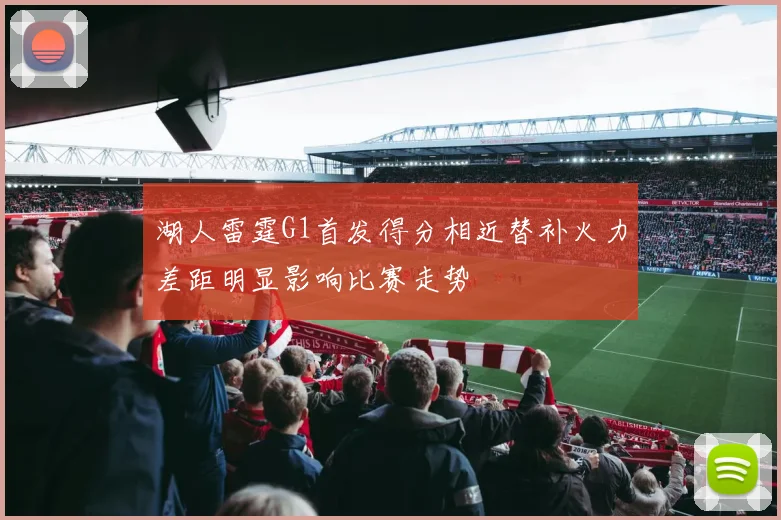 湖人雷霆G1首发得分相近替补火力差距明显影响比赛走势