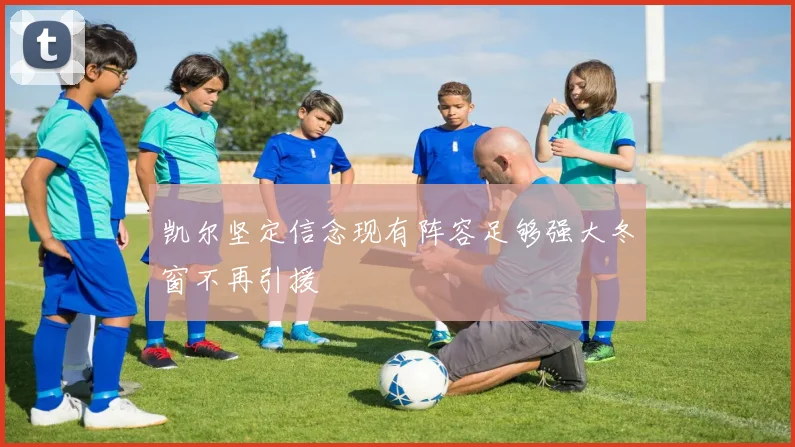 凯尔坚定信念现有阵容足够强大冬窗不再引援