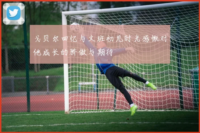 戈贝尔回忆与文班初见时光感慨对他成长的骄傲与期待