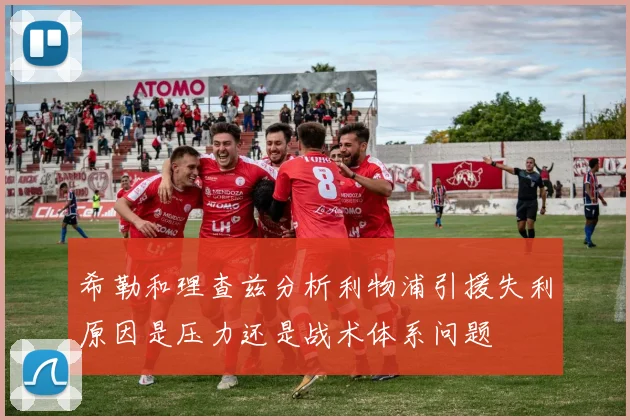 希勒和理查兹分析利物浦引援失利原因是压力还是战术体系问题