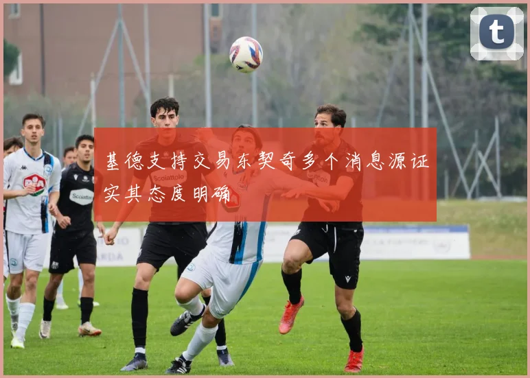 基德支持交易东契奇多个消息源证实其态度明确