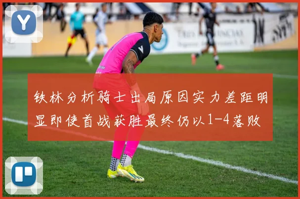 铁林分析骑士出局原因实力差距明显即使首战获胜最终仍以1-4落败