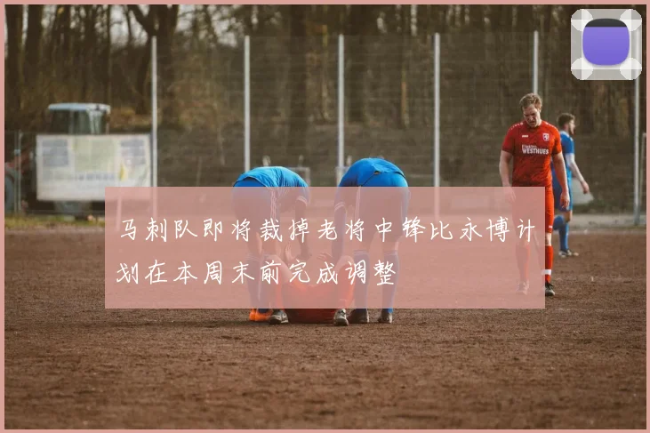 马刺队即将裁掉老将中锋比永博计划在本周末前完成调整