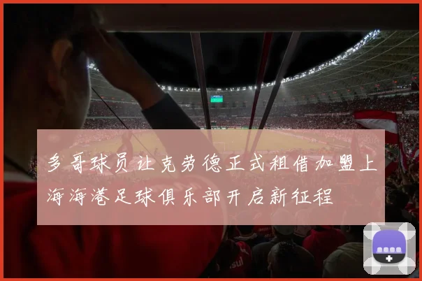 多哥球员让克劳德正式租借加盟上海海港足球俱乐部开启新征程